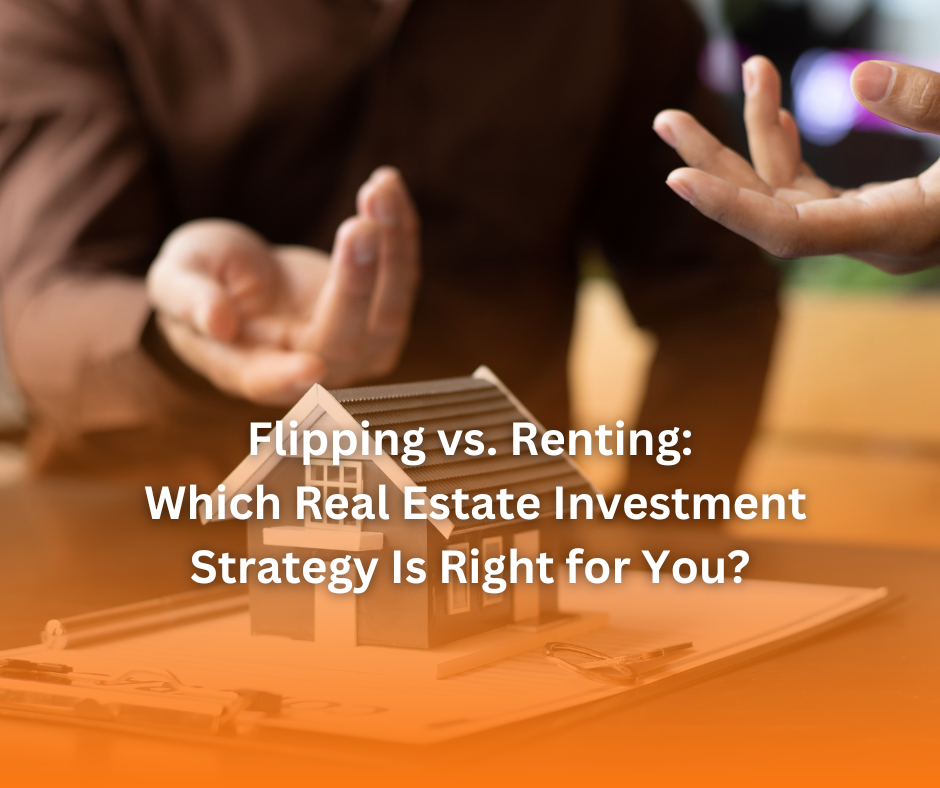 Flipping vs. Renting: Which Real Estate Investment Strategy Is Right for You?